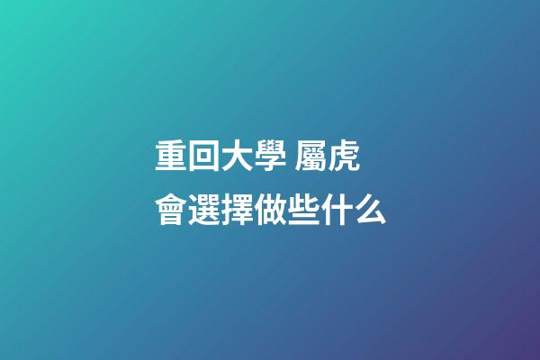 重回大學 屬虎會選擇做些什么